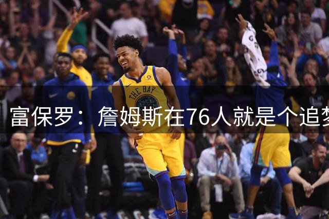 富保罗：詹姆斯在76人就是个追梦 Max接话：应该交易恩比德